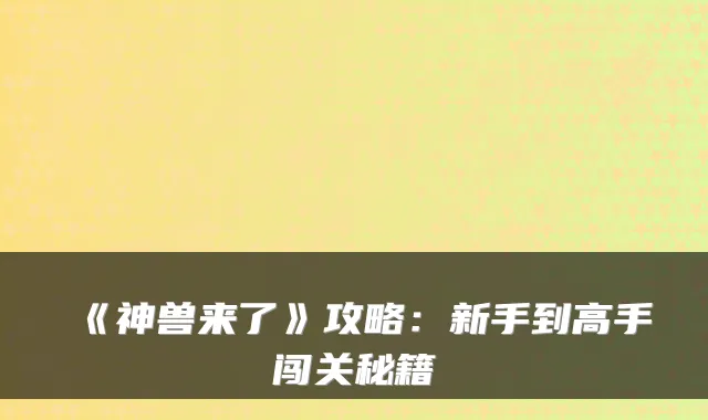 《神兽来了》攻略：新手到高手闯关秘籍