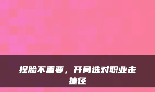 捏脸不重要，开局选对职业走捷径