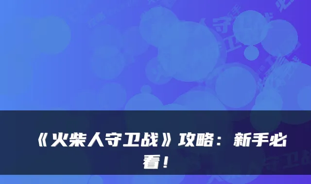 《火柴人守卫战》攻略：新手必看！