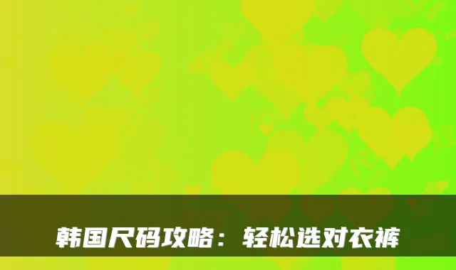 韩国尺码攻略：轻松选对衣裤