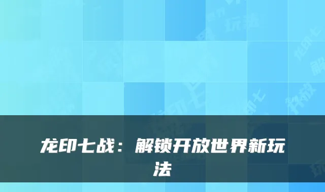 龙印七战：解锁开放世界新玩法