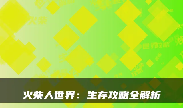 火柴人世界：生存攻略全解析