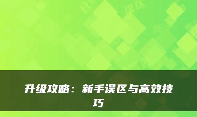 升级攻略：新手误区与高效技巧