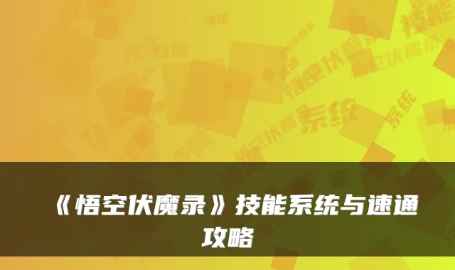 《悟空伏魔录》技能系统与速通攻略
