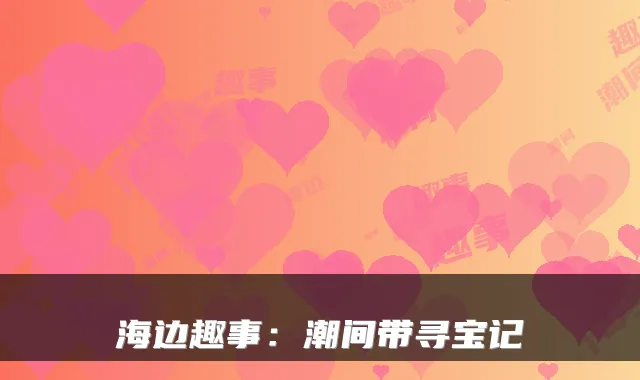 海边趣事：潮间带寻宝记