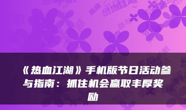 《热血江湖》手机版节日活动参与指南：抓住机会赢取丰厚奖励