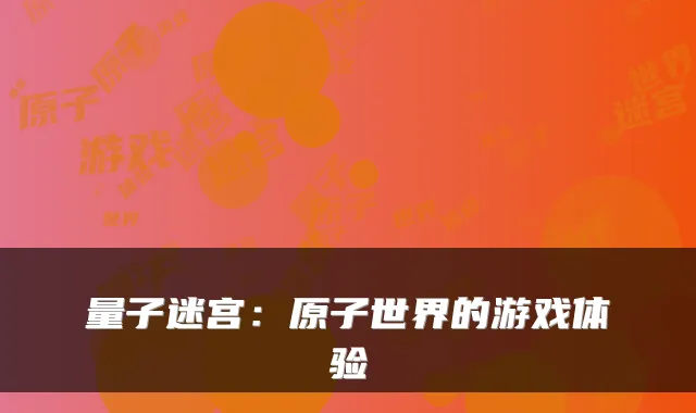 量子迷宫:原子世界的游戏体验