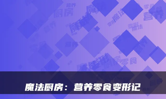魔法厨房：营养零食变形记