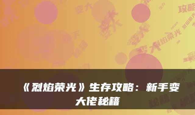 《烈焰荣光》生存攻略：新手变大佬秘籍