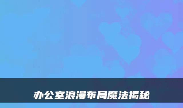 办公室浪漫布局魔法揭秘