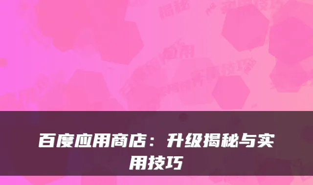 百度应用商店：升级揭秘与实用技巧