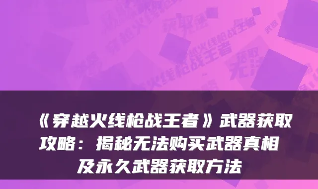 《穿越火线枪战王者》武器获取攻略：揭秘无法购买武器真相及永久武器获取方法