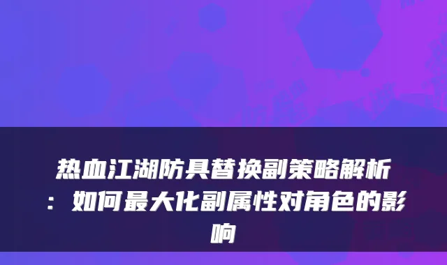 热血江湖防具替换副策略解析：如何大化副属性对角色的影响