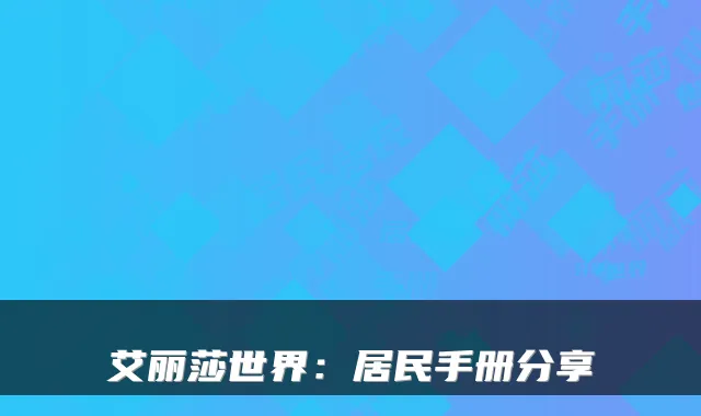 艾丽莎世界：居民手册分享
