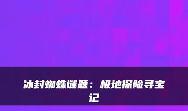 冰封蜘蛛谜题：极地探险寻宝记