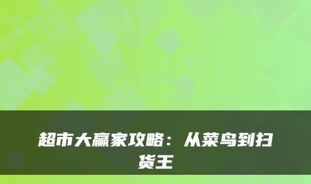 超市大赢家攻略：从菜鸟到扫货王