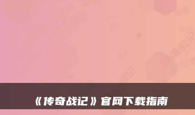 《传奇战记》官网下载指南