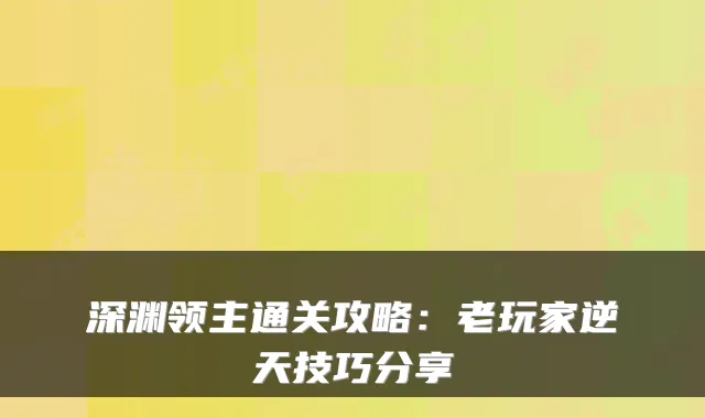 深渊领主通关攻略：老玩家逆天技巧分享