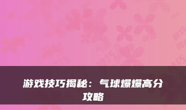 游戏技巧揭秘：气球爆爆高分攻略
