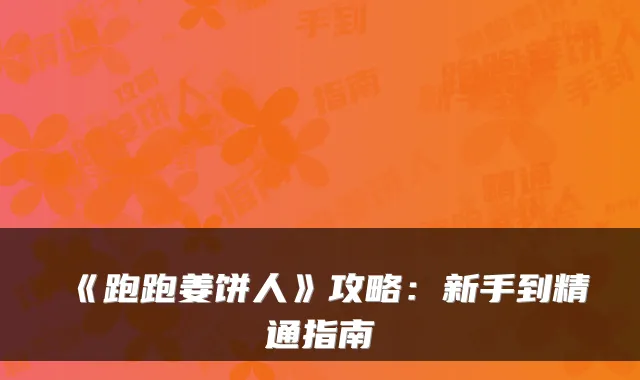 《跑跑姜饼人》攻略：新手到精通指南