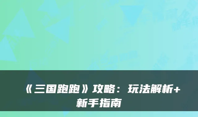 《三国跑跑》攻略:玩法解析+新手指南