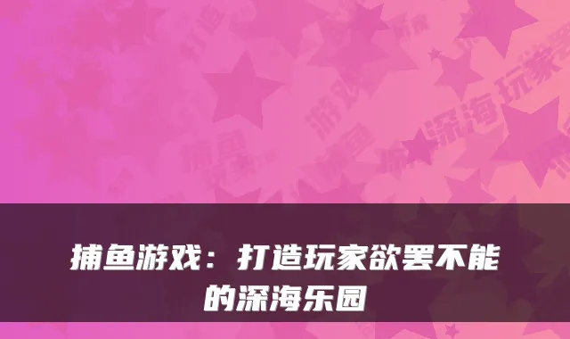 捕鱼游戏：打造玩家欲罢不能的深海乐园