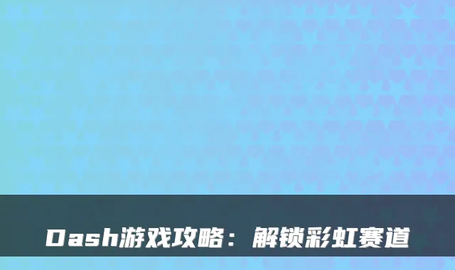 Dash游戏攻略：解锁彩虹赛道