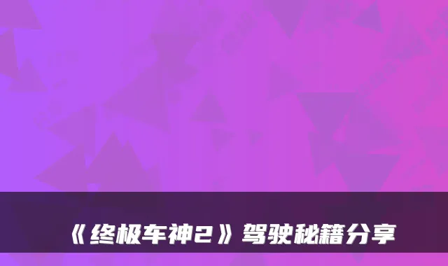 《终极车神2》驾驶秘籍分享
