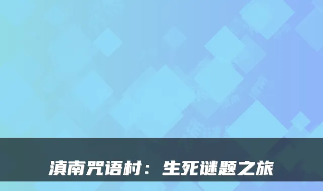 滇南咒语村：生死谜题之旅