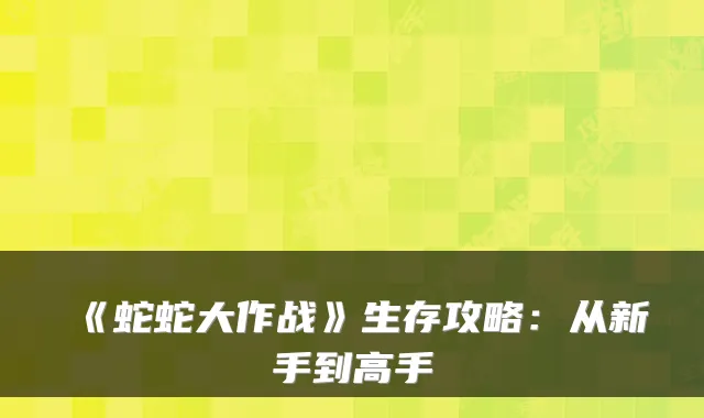 《蛇蛇大作战》生存攻略:从新手到高手