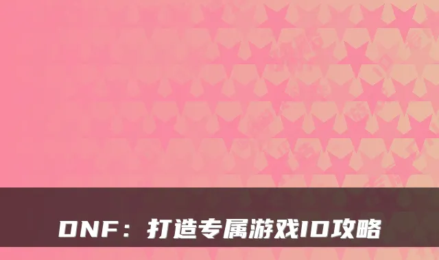 DNF：打造专属游戏ID攻略