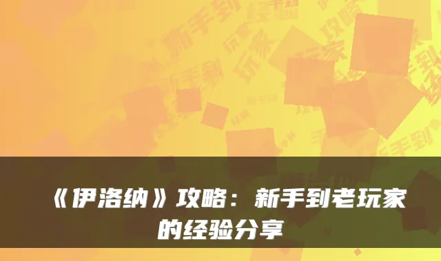 《伊洛纳》攻略:新手到老玩家的经验分享