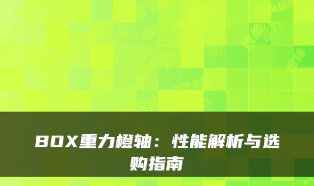 BOX重力橙轴：性能解析与选购指南