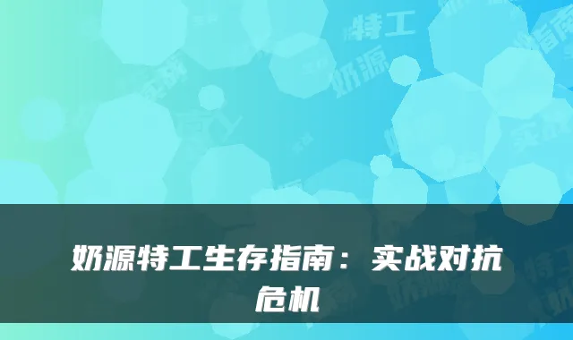 奶源特工生存指南：实战对抗危机