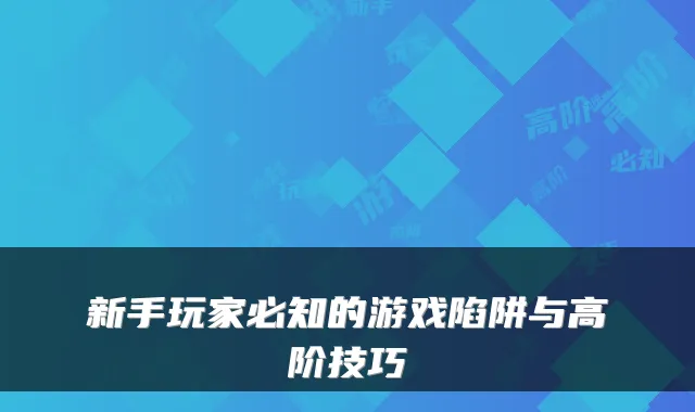 新手玩家必知的游戏陷阱与高阶技巧