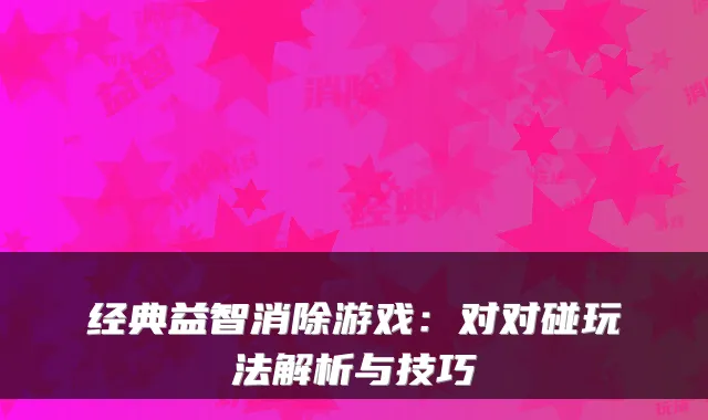 经典益智消除游戏：对对碰玩法解析与技巧