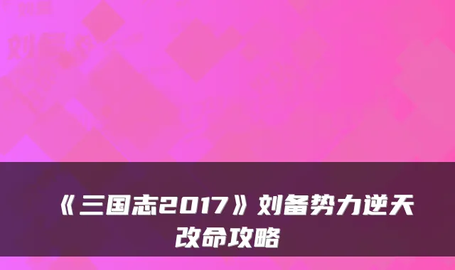 《三国志2017》刘备势力逆天改命攻略