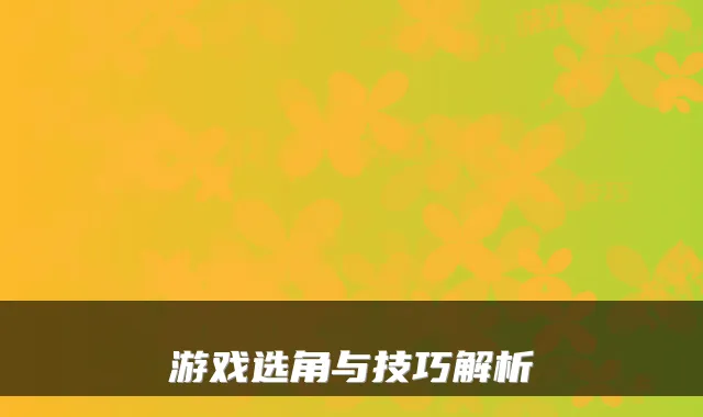 游戏选角与技巧解析