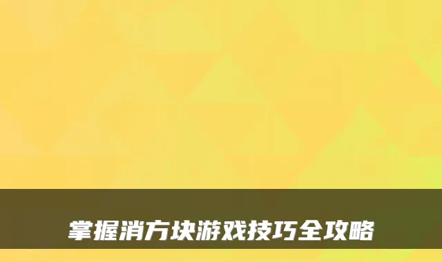 掌握消方块游戏技巧全攻略