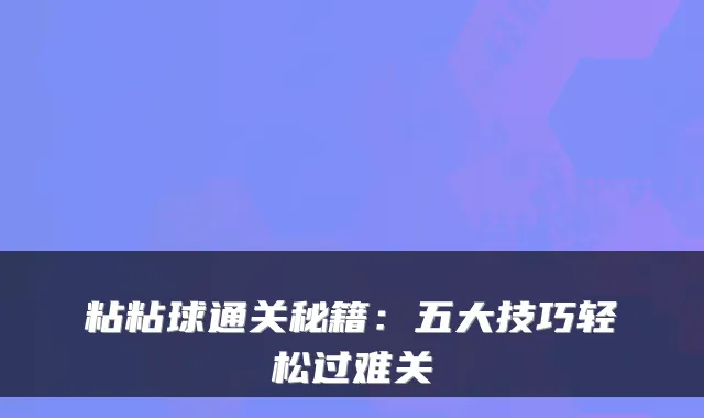 粘粘球通关秘籍：五大技巧轻松过难关