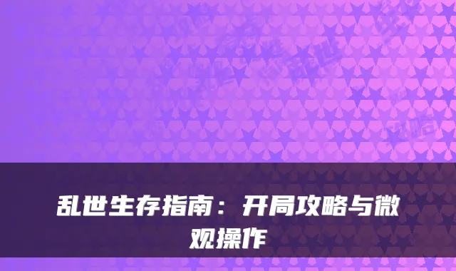 乱世生存指南：开局攻略与微观操作