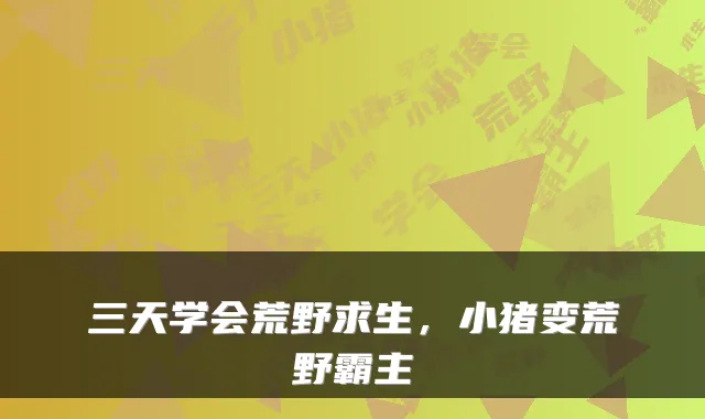 三天学会荒野求生，小猪变荒野霸主
