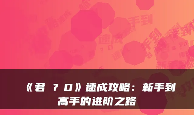 《君�？D》速成攻略：新手到高手的进阶之路