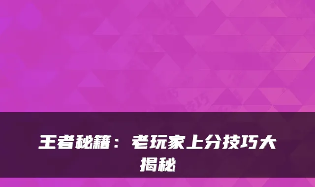 王者秘籍:老玩家上分技巧大揭秘