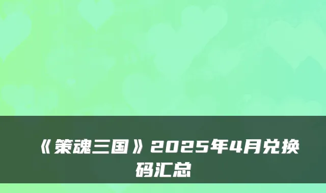 《策魂三国》2025年4月兑换码汇总