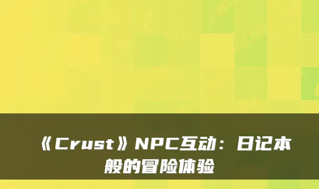 《Crust》NPC互动：日记本般的冒险体验