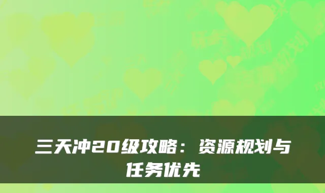 三天冲20级攻略：资源规划与任务优先