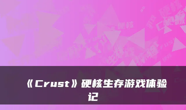 《Crust》硬核生存游戏体验记