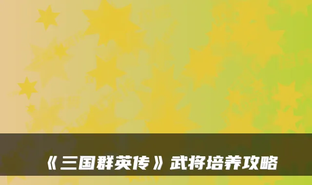 《三国群英传》武将培养攻略