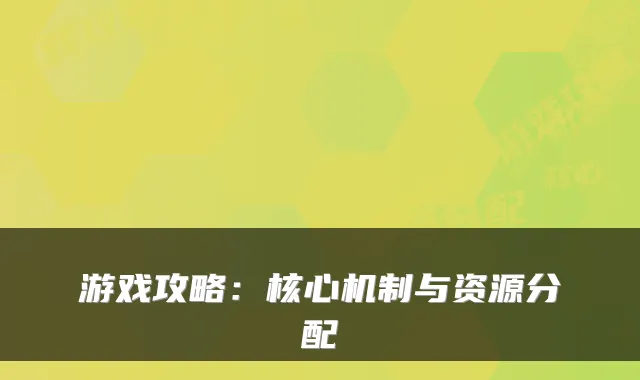 游戏攻略:核心机制与资源分配